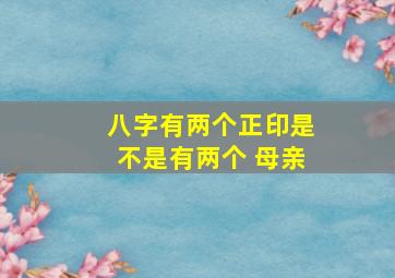 八字有两个正印是不是有两个 母亲